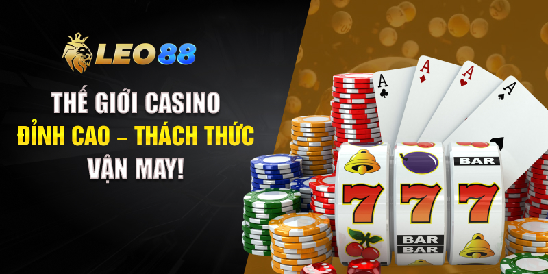 Thế giới Casino đỉnh cao – Thách thức vận may!