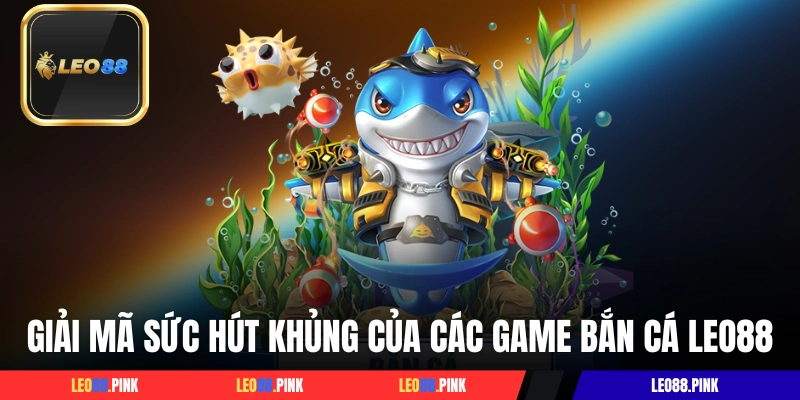 Giải mã sức hút khủng của các game bắn cá LEO88