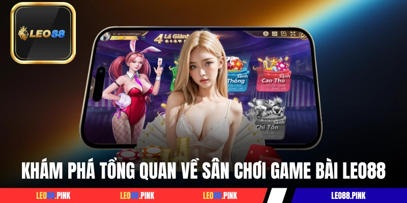 Khám phá tổng quan về sân chơi game bài LEO88